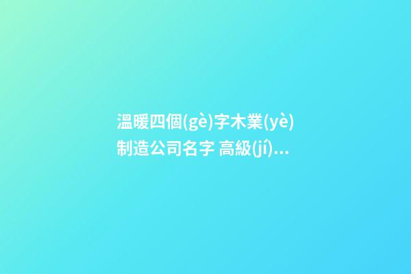 溫暖四個(gè)字木業(yè)制造公司名字 高級(jí)又好看-第1張-公司起名-玄機(jī)派